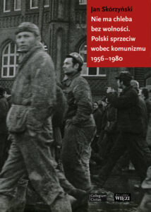 Jan Skórzyński, „Nie ma chleba bez wolności. Polski sprzeciw wobec komunizmu 1956-1980”